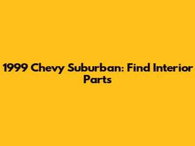 1999 Chevy Suburban: Find Interior Parts