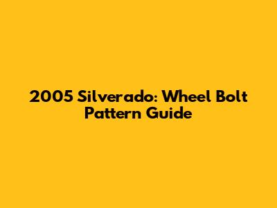 2005 Silverado: Wheel Bolt Pattern Guide