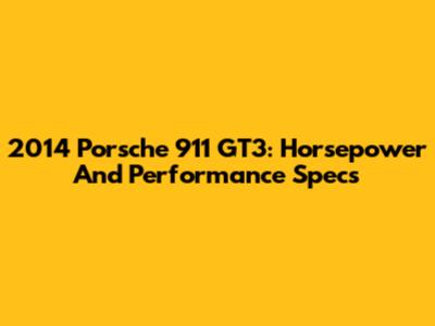 2014 Porsche 911 GT3: Horsepower And Performance Specs