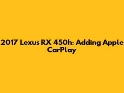 2017 Lexus RX 450h: Adding Apple CarPlay