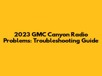 2023 GMC Canyon Radio Problems: Troubleshooting Guide