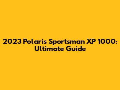 2023 Polaris Sportsman XP 1000: Ultimate Guide