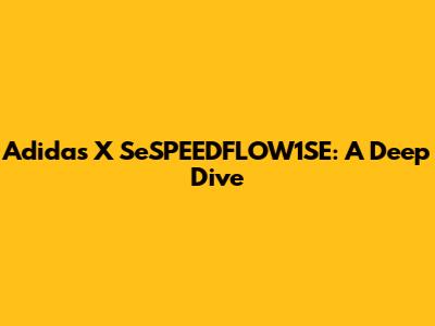 Adidas X SeSPEEDFLOW1SE: A Deep Dive