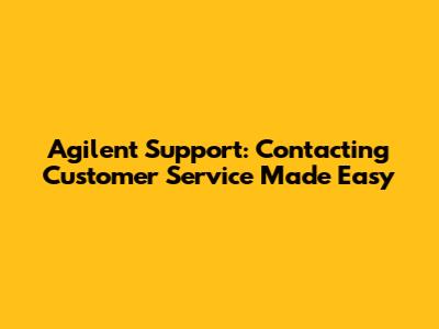 Agilent Support: Contacting Customer Service Made Easy