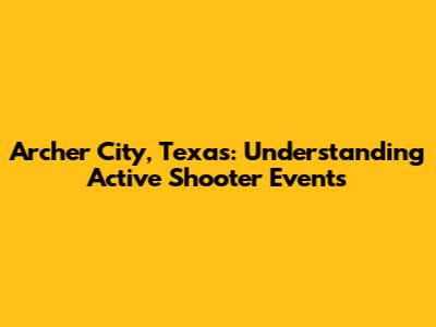 Archer City, Texas: Understanding Active Shooter Events
