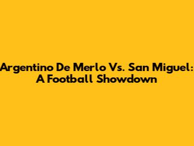 Argentino De Merlo Vs. San Miguel: A Football Showdown