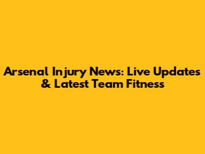 Arsenal Injury News: Live Updates & Latest Team Fitness