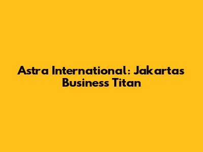 Astra International: Jakarta's Business Titan