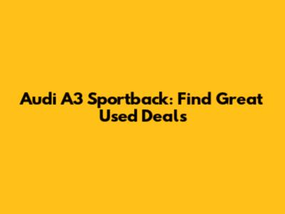 Audi A3 Sportback: Find Great Used Deals