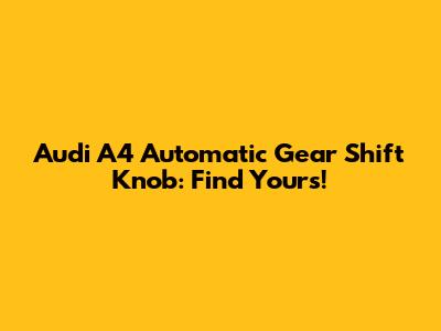 Audi A4 Automatic Gear Shift Knob: Find Yours!