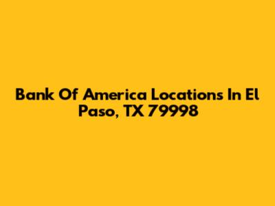 Bank Of America Locations In El Paso, TX 79998
