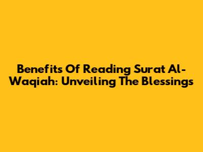 Benefits Of Reading Surat Al-Waqiah: Unveiling The Blessings