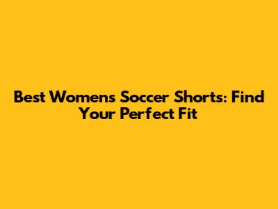 Best Women's Soccer Shorts: Find Your Perfect Fit