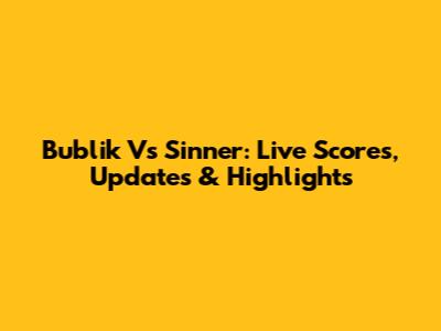Bublik Vs Sinner: Live Scores, Updates & Highlights