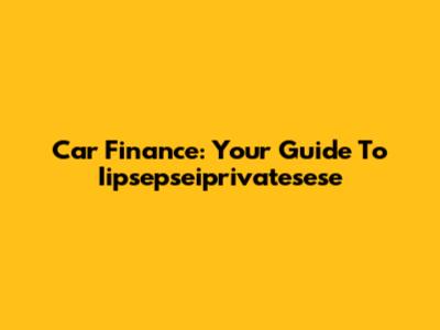 Car Finance: Your Guide To Iipsepseiprivatesese