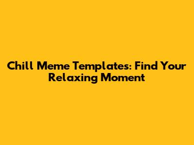 Chill Meme Templates: Find Your Relaxing Moment