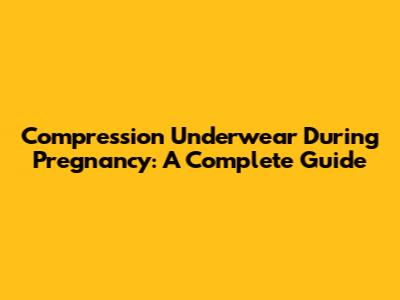 Compression Underwear During Pregnancy: A Complete Guide