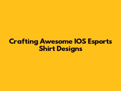 Crafting Awesome IOS Esports Shirt Designs