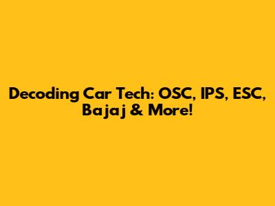 Decoding Car Tech: OSC, IPS, ESC, Bajaj & More!