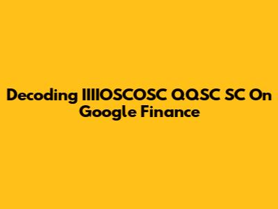 Decoding IIIIOSCOSC QQSC SC On Google Finance