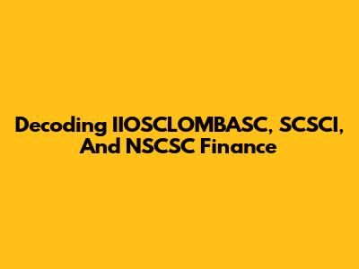 Decoding IIOSCLOMBASC, SCSCI, And NSCSC Finance