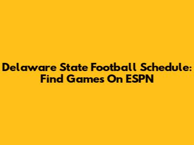 Delaware State Football Schedule: Find Games On ESPN
