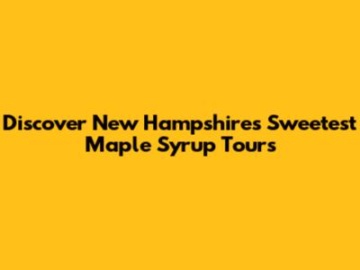 Discover New Hampshire's Sweetest Maple Syrup Tours