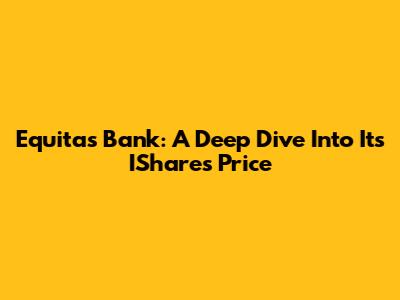 Equitas Bank: A Deep Dive Into Its IShares Price