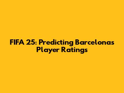 FIFA 25: Predicting Barcelona's Player Ratings