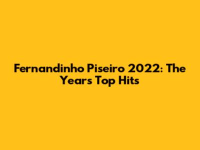 Fernandinho Piseiro 2022: The Year's Top Hits
