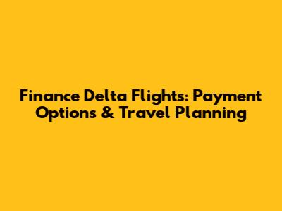 Finance Delta Flights: Payment Options & Travel Planning