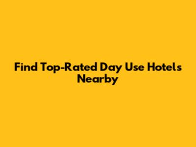 Find Top-Rated Day Use Hotels Nearby