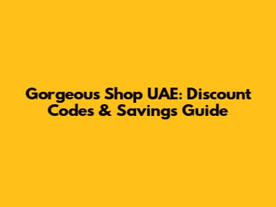 Gorgeous Shop UAE: Discount Codes & Savings Guide