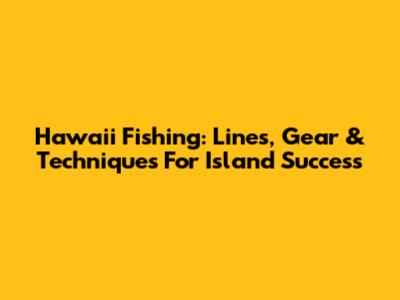 Hawaii Fishing: Lines, Gear & Techniques For Island Success