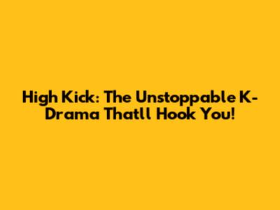 High Kick: The Unstoppable K-Drama That'll Hook You!