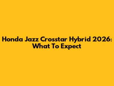 Honda Jazz Crosstar Hybrid 2026: What To Expect