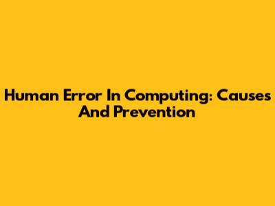 Human Error In Computing: Causes And Prevention