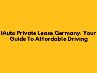 IAuto Private Lease Germany: Your Guide To Affordable Driving