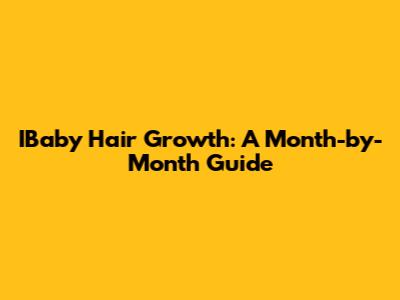 IBaby Hair Growth: A Month-by-Month Guide