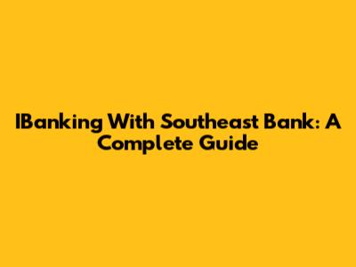 IBanking With Southeast Bank: A Complete Guide