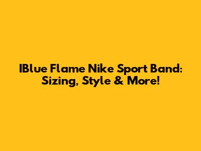 IBlue Flame Nike Sport Band: Sizing, Style & More!