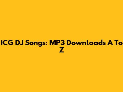 ICG DJ Songs: MP3 Downloads A To Z