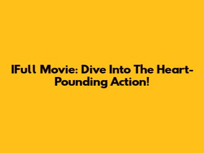IFull Movie: Dive Into The Heart-Pounding Action!