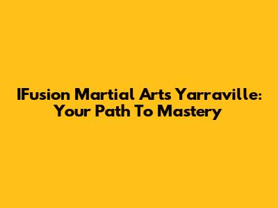 IFusion Martial Arts Yarraville: Your Path To Mastery