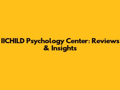 IICHILD Psychology Center: Reviews & Insights