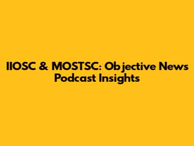 IIOSC & MOSTSC: Objective News Podcast Insights