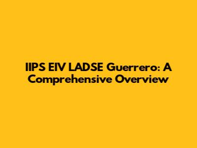 IIPS EIV LADSE Guerrero: A Comprehensive Overview