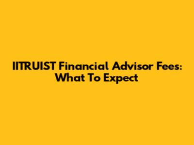 IITRUIST Financial Advisor Fees: What To Expect