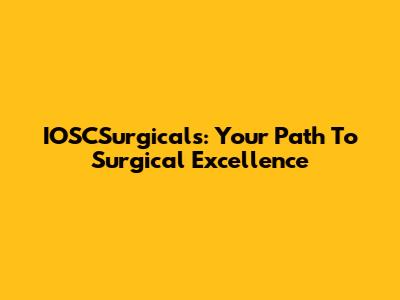 IOSCSurgicals: Your Path To Surgical Excellence