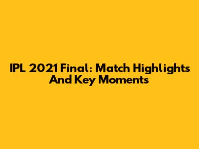 IPL 2021 Final: Match Highlights And Key Moments